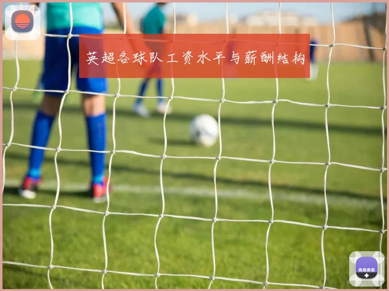英超各球队工资水平与薪酬结构