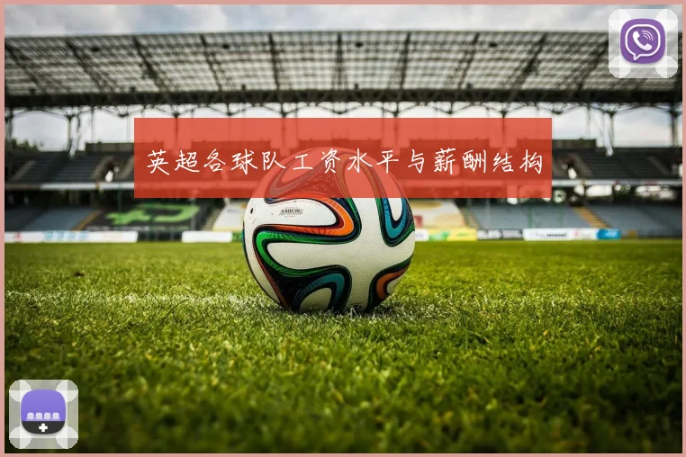 英超各球队工资水平与薪酬结构