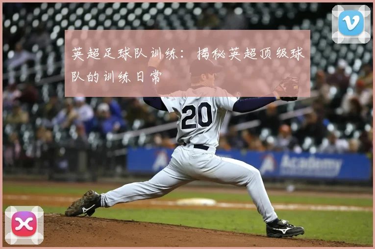 英超足球队训练：揭秘英超顶级球队的训练日常