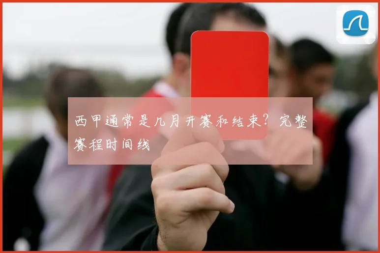 西甲通常是几月开赛和结束？完整赛程时间线