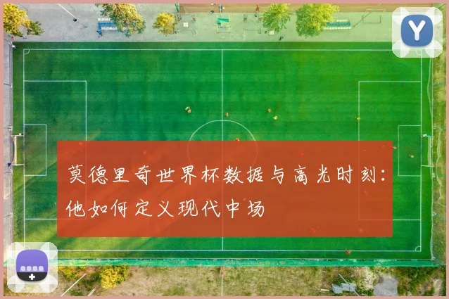 莫德里奇世界杯数据与高光时刻：他如何定义现代中场