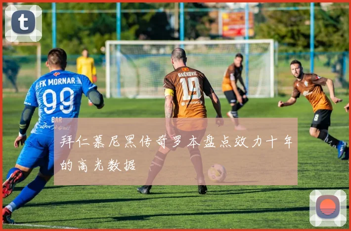 拜仁慕尼黑传奇罗本盘点效力十年的高光数据