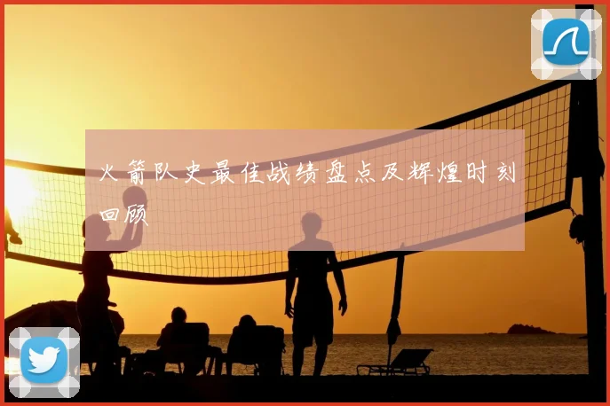 火箭队史最佳战绩盘点及辉煌时刻回顾